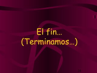 24
El fin…
(Terminamos…)
 