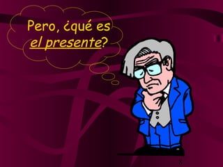 8
Pero, ¿qué es
el presente?
 