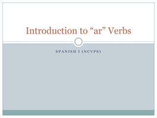 Introduction to “ar” Verbs

       SPANISH I (NCVPS)
 