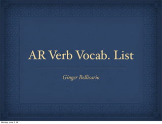AR Verb Vocab. List
Ginger Be!isario
Monday, June 2, 14
 