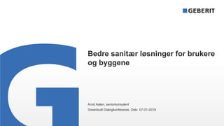 Bedre sanitær løsninger for brukere
og byggene
Arvid Aalen, seniorkonsulent
Greenbuilt Dialogkonferanse, Oslo 07-01-2019
 