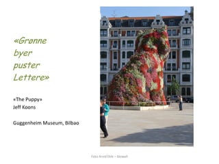 «Grønne 
byer 
puster 
Lettere» 
«The Puppy» 
Jeff Koons 
Guggenheim Museum, Bilbao Foto Arvid Ekle – biowall 
 