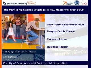 The Marketing-Finance Interface: A new Master Program at UM - New: started September 2008 Unique: first in Europe Industry Driven Business Realism 
