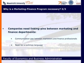 Companies need linking-pins between marketing and finance departments: Communication gap between marketers and finance professionals Need for a common language Why is a Marketing-Finance Program necessary? 3/3 