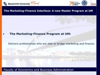 The Marketing-Finance Program at UM: The Marketing-Finance Interface: A new Master Program at UM Delivers professionals who are able to bridge marketing and finance. 