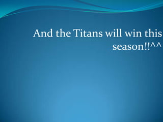 And the Titans will win this season!!^^