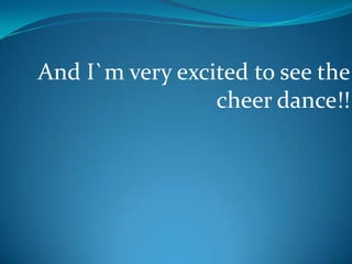 And I`m very excited to see the cheer dance!!