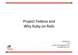 Project Fedena and  
Why Ruby on Rails 


                                 ARVIND G S
                                         CTO
                 Foradian Technologies Pvt Ltd
                         arvind@foradian.com
 