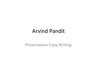 Arvind Pandit
Presentation Copy Writing
 