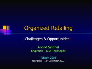 Organized Retailing   Challenges & Opportunities  ! Arvind Singhal Chairman – KSA Technopak TIEcon 2003 New Delhi  18 th  December 2003 
