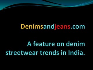 Denimsandjeans.com  Afeature on denim streetwear trends in India. 