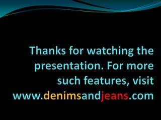 Thanks for watching the presentation. For more such features, visitwww.denimsandjeans.com<br />