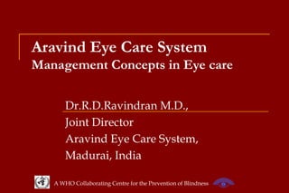 Aravind Eye Care System Management Concepts in Eye care Dr.R.D.Ravindran M.D.,  Joint Director  Aravind Eye Care System,  Madurai, India 