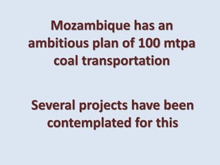 Mozambique has an
ambitious plan of 100 mtpa
coal transportation
Several projects have been
contemplated for this
 
