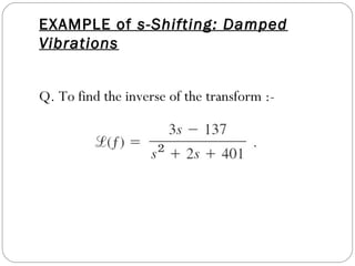 EXAMPLE of s-Shifting: Damped
Vibrations
Q. To find the inverse of the transform :-
 