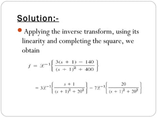 Solution:-
Applying the inverse transform, using its
linearity and completing the square, we
obtain
 