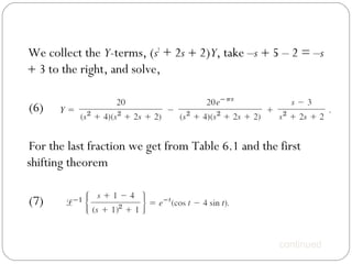 We collect the Y-terms, (s2
+ 2s + 2)Y, take –s + 5 – 2 = –s
+ 3 to the right, and solve,
(6)
For the last fraction we get from Table 6.1 and the first
shifting theorem
(7)
continued
 