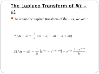 The Laplace Transform of δ(t –
a)
To obtain the Laplace transform of δ(t – a), we write
and take the transform
 