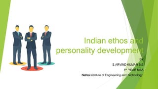 Indian ethos and
personality development
BY
S.ARVIND KUMAR B.E
1st YEAR MBA
Nehru Institute of Engineering and Technology
 