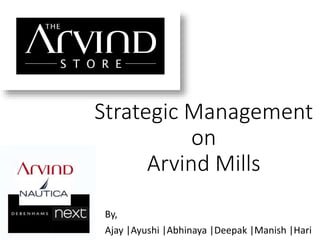 Strategic Management
on
Arvind Mills
By,
Ajay |Ayushi |Abhinaya |Deepak |Manish |Hari
 
