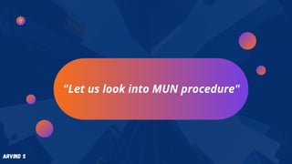 "Let us look into MUN procedure"
Arvind S
 
