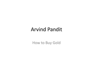 Arvind Pandit
How to Buy Gold
 
