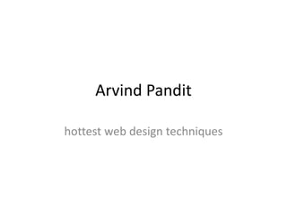 Arvind Pandit
hottest web design techniques
 