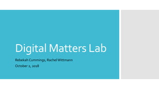 Digital Matters Lab
Rebekah Cummings, Rachel Wittmann
October 2, 2018
 