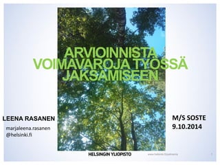 www.helsinki.fi/palmenia 
LEENA RASANEN 
ARVIOINNISTA VOIMAVAROJA TYÖSSÄ JAKSAMISEEN 
1 
M/S SOSTE 
9.10.2014 
marjaleena.rasanen 
@helsinki.fi  