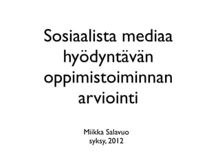 Sosiaalista mediaa
  hyödyntävän
oppimistoiminnan
     arviointi
     Miikka Salavuo
      syksy, 2012
 