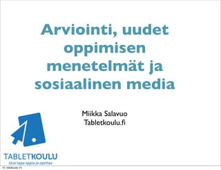 Arviointi, uudet
oppimisen
menetelmät ja
sosiaalinen media
Miikka Salavuo
Tabletkoulu.ﬁ

15. lokakuuta 13

 
