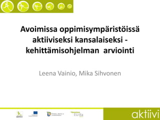 Avoimissa oppimisympäristöissä
aktiiviseksi kansalaiseksi kehittämisohjelman arviointi
Leena Vainio, Mika Sihvonen

 