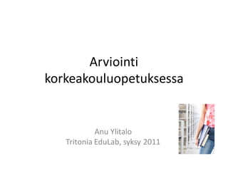 Arviointi
korkeakouluopetuksessa


            Anu Ylitalo
   Tritonia EduLab, syksy 2011
 