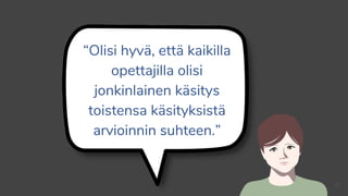 “Olisi hyvä, että kaikilla
opettajilla olisi
jonkinlainen käsitys
toistensa käsityksistä
arvioinnin suhteen.”
21
 