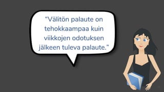 “Välitön palaute on
tehokkaampaa kuin
viikkojen odotuksen
jälkeen tuleva palaute.”
23
 