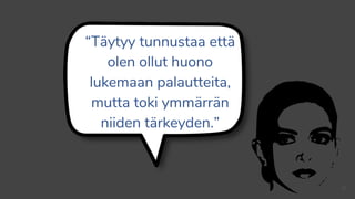 “Täytyy tunnustaa että
olen ollut huono
lukemaan palautteita,
mutta toki ymmärrän
niiden tärkeyden.”
27
 