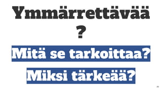Ymmärrettävää
?
Mitä se tarkoittaa?
Miksi tärkeää? 29
 