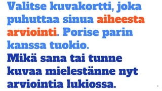 Valitse kuvakortti, joka
puhuttaa sinua aiheesta
arviointi. Porise parin
kanssa tuokio.
Mikä sana tai tunne
kuvaa mielestänne nyt
arviointia lukiossa.
 
