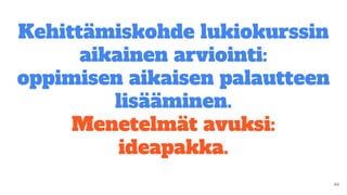 Kehittämiskohde lukiokurssin
aikainen arviointi:
oppimisen aikaisen palautteen
lisääminen.
Menetelmät avuksi:
ideapakka.
 