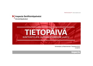 Arviointipalvelut
Inspecta Sertifiointipalvelut
Kiinteistöjen ja Rakentamisen Tietopäivä 2015
2.9.2015
 