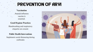 PREVENTION OF ARVI
Vaccination
Annual influenza
vaccine is
essential.
Good Hygiene Practices
Handwashing and respiratory
etiquette are crucial.
Public Health Interventions
Implement social distancing during
outbreaks
 