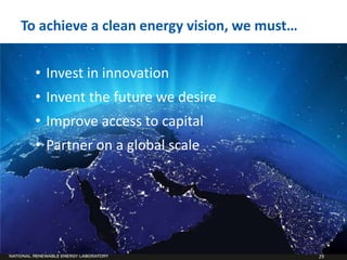 To achieve a clean energy vision, we must…


  • Invest in innovation
  • Invent the future we desire
  • Improve access to capital
  • Partner on a global scale




                                             29
 