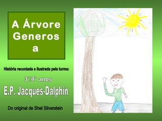 A Árvore Generosa   História recontada e ilustrada pela turma: 3°/4° anos E.P. Jacques-Dalphin Do original de Shel Silverstein 