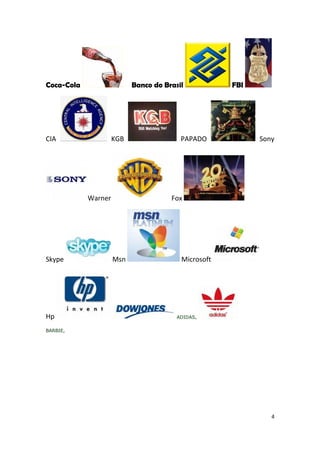 Coca-Cola                  Banco do Brasil           FBI




CIA                  KGB                 PAPADO            Sony




            Warner                    Fox




Skype                Msn                 Microsoft




Hp                                      ADIDAS,

BARBIE,




                                                              4
 