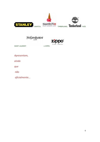 SWATCH,              TIMBERLAND,   YVES




SAINT-LAURENT               e ZIPPO.




Apresentam,

ainda

que

não

oficialmente...




                                                       6
 