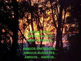 AMIGOS PAIS... AMIGOS FILHOS... AMIGOS IRMÃOS... AMIGOS PRESENTES... AMIGOS AUSENTES... AMIGOS... AMIGOS... 