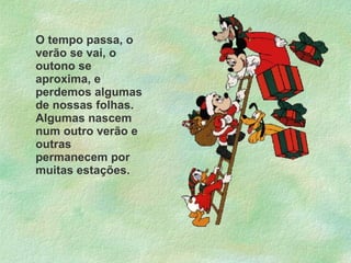 O tempo passa, o verão se vai, o outono se aproxima, e perdemos algumas de nossas folhas. Algumas nascem num outro verão e outras permanecem por muitas estações. 