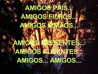 AMIGOS PAIS... AMIGOS FILHOS... AMIGOS IRMÃOS... AMIGOS PRESENTES... AMIGOS AUSENTES... AMIGOS... AMIGOS... 