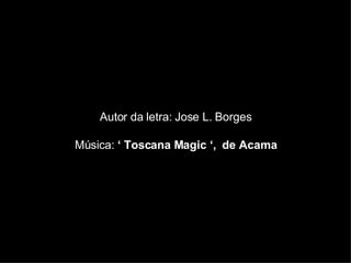 Autor da letra: Jose L. Borges Música:  ‘ Toscana Magic ‘,  de Acama 