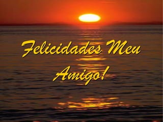 Felicidades Meu
     Amigo!
 